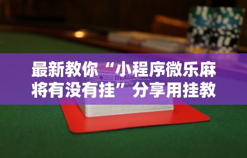 最新教你“小程序微乐麻将有没有挂”分享用挂教程