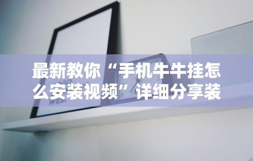最新教你“手机牛牛挂怎么安装视频”详细分享装挂步骤