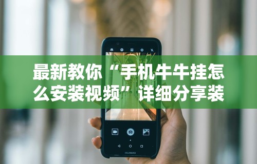 最新教你“手机牛牛挂怎么安装视频	”详细分享装挂步骤