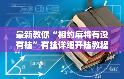 最新教你“相约麻将有没有挂”有挂详细开挂教程