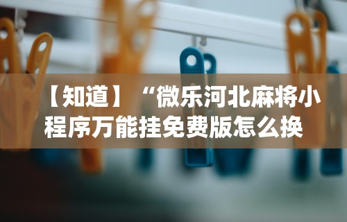 【知道】“微乐河北麻将小程序万能挂免费版怎么换头像”开挂(透视)辅助教程