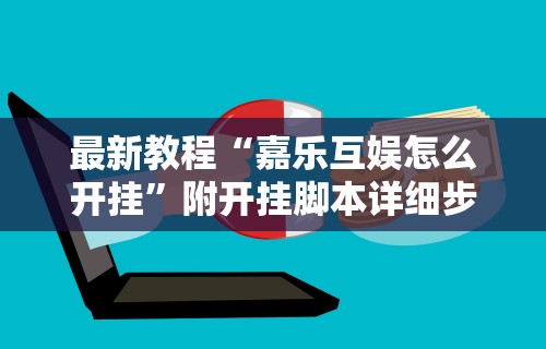 最新教程“嘉乐互娱怎么开挂”附开挂脚本详细步骤