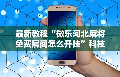 最新教程“微乐河北麻将免费房间怎么开挂	”科技辅助神器手机版
