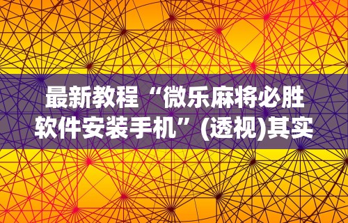 最新教程“微乐麻将必胜软件安装手机	”(透视)其实确实有挂