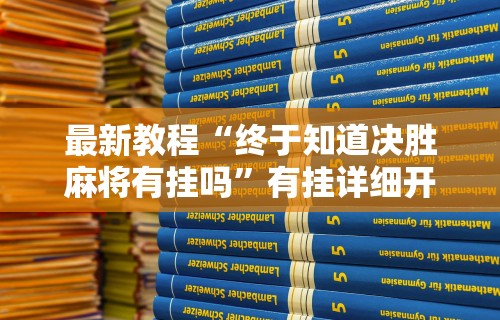 最新教程“终于知道决胜麻将有挂吗”有挂详细开挂教程