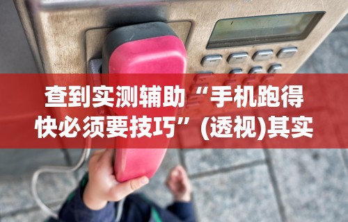 查到实测辅助“手机跑得快必须要技巧”(透视)其实确实有挂