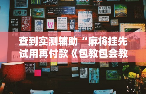 查到实测辅助“麻将挂先试用再付款《包教包会教程》”科技辅助神器手机