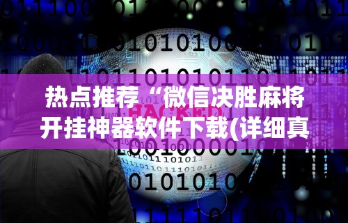 热点推荐“微信决胜麻将开挂神器软件下载(详细真的有挂)-知乎 热点推荐“微信决胜麻将开挂神器软件下载(详细真的有挂)-知乎