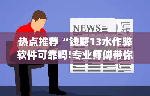 热点推荐“钱塘13水作弊软件可靠吗!专业师傅带你一起了解(确实有挂) 热点推荐“钱塘13水作弊软件可靠吗!专业师傅带你一起了解(确实有挂)