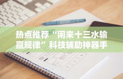 热点推荐“闲来十三水输赢规律”科技辅助神器手机版