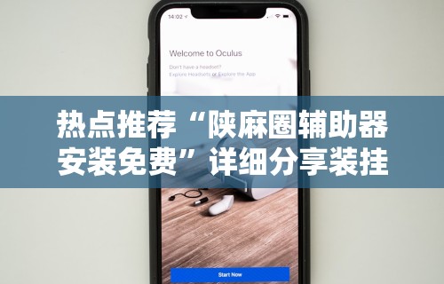 热点推荐“陕麻圈辅助器安装免费”详细分享装挂步骤教程