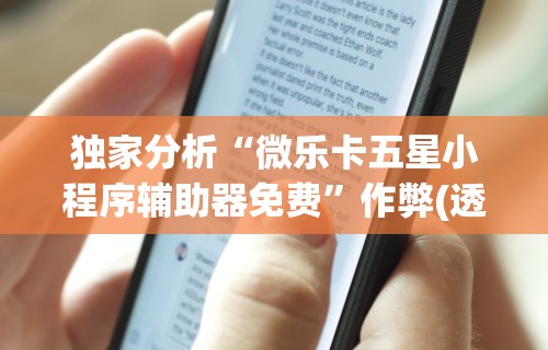 独家分析“微乐卡五星小程序辅助器免费	”作弊(透视)透视辅助