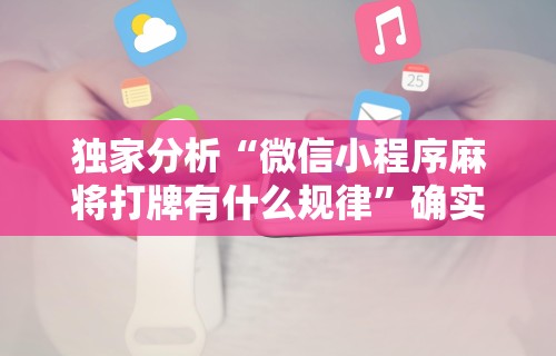 独家分析“微信小程序麻将打牌有什么规律”确实可以使用辅助