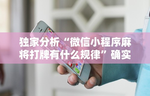 独家分析“微信小程序麻将打牌有什么规律”确实可以使用辅助