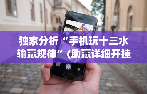 独家分析“手机玩十三水输赢规律”(助赢详细开挂教程)