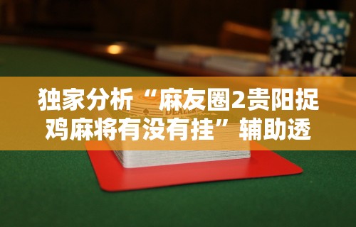 独家分析“麻友圈2贵阳捉鸡麻将有没有挂”辅助透视教程