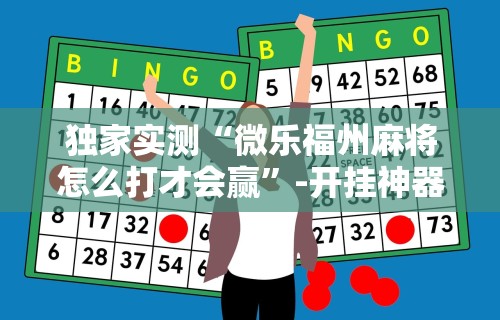 独家实测“微乐福州麻将怎么打才会赢”-开挂神器-包教包会