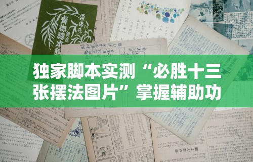 独家脚本实测“必胜十三张摆法图片”掌握辅助功能必胜规则