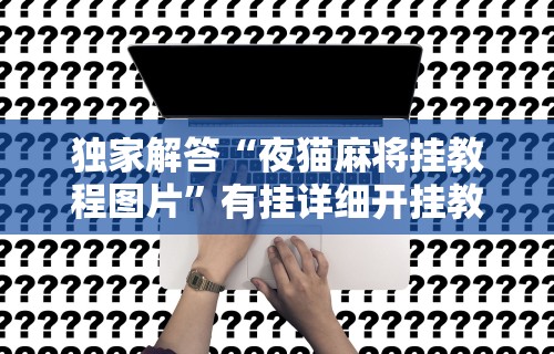独家解答“夜猫麻将挂教程图片”有挂详细开挂教程