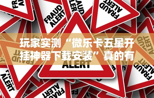 玩家实测“微乐卡五星开挂神器下载安装	”真的有挂