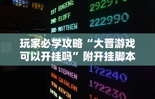 玩家必学攻略“大晋游戏可以开挂吗”附开挂脚本详细步骤