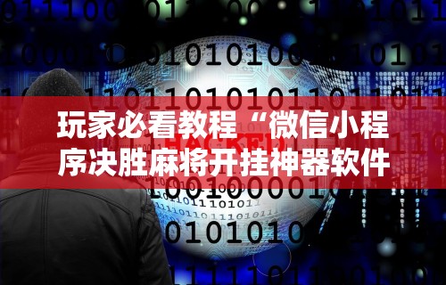 玩家必看教程“微信小程序决胜麻将开挂神器软件下载	”开挂详细教程