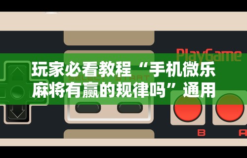 玩家必看教程“手机微乐麻将有赢的规律吗	”通用版下载教程