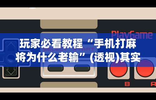 玩家必看教程“手机打麻将为什么老输	”(透视)其实确实有挂