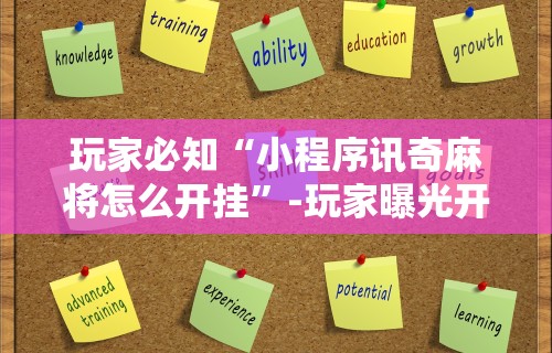 玩家必知“小程序讯奇麻将怎么开挂”-玩家曝光开挂流程