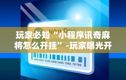 玩家必知“小程序讯奇麻将怎么开挂”-玩家曝光开挂流程