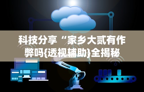 必备科技“微乐家乡麻将免费开挂手机版(确实真的有挂)-知乎 必备科技“微乐家乡麻将免费开挂手机版(确实真的有挂)-知乎
