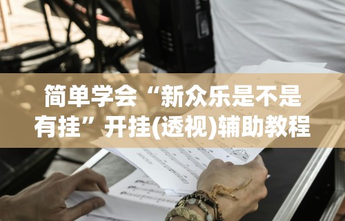 今日重磅消息“微乐跑得快万能开挂器”辅助工具插件,揭秘技巧开挂