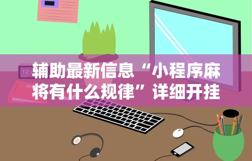 【玩家必看实操】“微乐四川麻将怎么开免费的挂”揭秘透视辅助万能挂