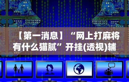 今日重大通报“微乐麻将跑得快有挂吗”揭秘透视辅助万能挂用法