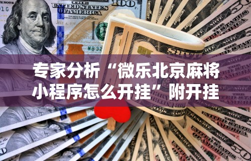 必备教程“微乐麻将有挂么怎么买{透视辅助}全揭秘