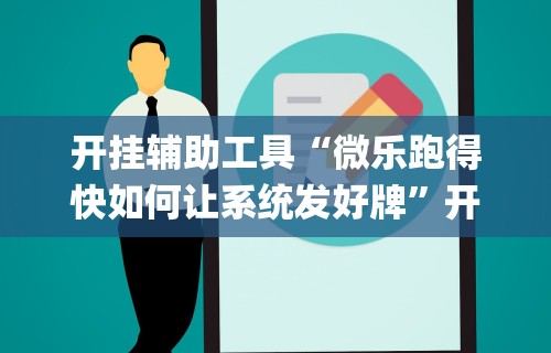 实测辅助“微信微乐小程序麻将开挂神器下载安装”(透视挂)辅助透视教程