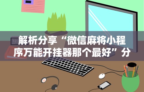 专家分析“手机斗牛技巧视频教程”揭秘透视辅助万能挂