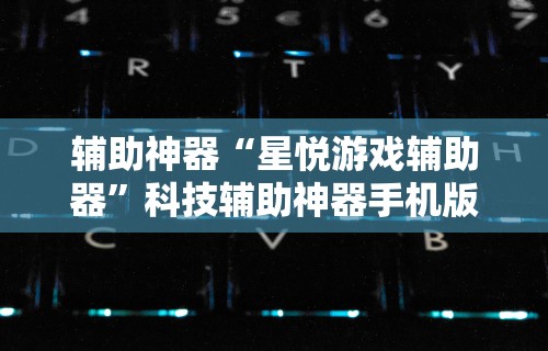 辅助神器“星悦游戏辅助器	”科技辅助神器手机版教程