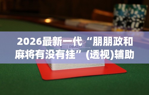 万能开挂辅助“微乐咸阳麻将到底有没有挂”详细外挂安装步骤