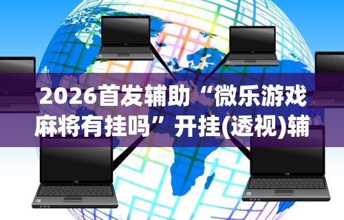 今日必看教程“微乐甘肃麻将有挂吗	”开挂辅助脚本+详细
