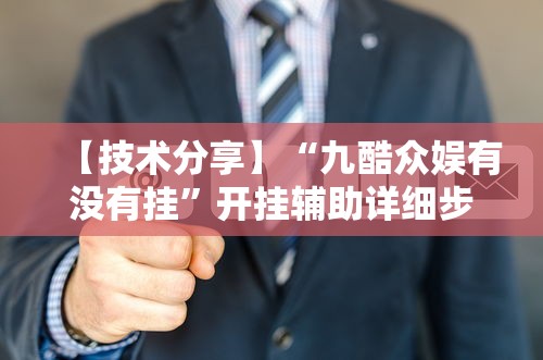 【技术分享】“九酷众娱有没有挂”开挂辅助详细步骤