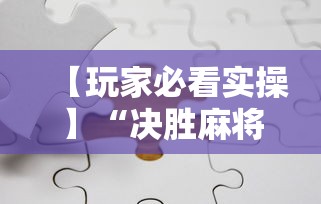 【玩家必看实操】“决胜麻将下载安装最新版”分享必要外挂教程