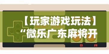 【玩家游戏玩法】“微乐广东麻将开挂教程下载	”详细分享装挂步骤