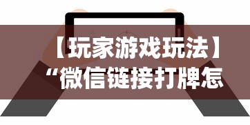 【玩家游戏玩法】“微信链接打牌怎么开挂？_游戏_玩家_工具