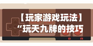 【玩家游戏玩法】“玩天九牌的技巧(透视挂真的假的) 【玩家游戏玩法】“玩天九牌的技巧(透视挂真的假的)