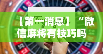 【第一消息】“微信麻将有技巧吗”开挂辅助详细步骤