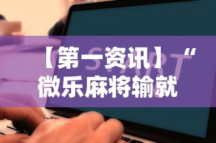 【第一资讯】“微乐麻将输就一直输吗”详细辅助教程分享