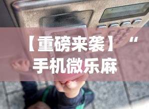 【重磅来袭】“手机微乐麻将助赢神器怎么用”(曝光透视必备猫腻)