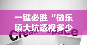 一键必胜“微乐填大坑透视多少钱”真实开挂技巧分享