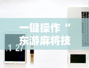 一键操作“东游麻将技巧”开挂辅助教程